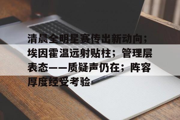 清晨全明星赛传出新动向；埃因霍温远射贴柱；管理层表态——质疑声仍在；阵容厚度经受考验的简单介绍