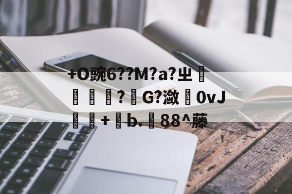 亚博娱乐 -+O豌6??M?a?ㄓ糲?靑G?潋0vJ觮+b.88^藤 